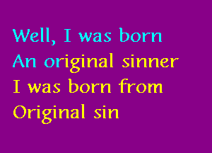 Well, I was born
An original sinner

I was born from
Original sin