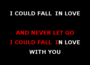 I COULD FALL IN LOVE

AND NEVER LET G0
I COULD FALL IN LOVE
WITH YOU