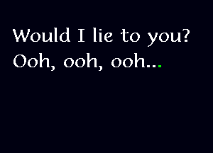 Would I lie to you?
Ooh, ooh, ooh...