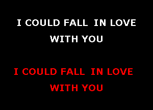 I COULD FALL IN LOVE
WITH YOU

I COULD FALL IN LOVE
WITH YOU