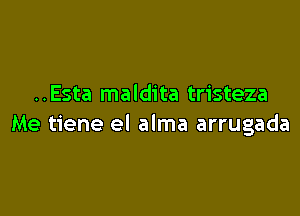 ..Esta maldita tristeza

Me tiene el alma arrugada