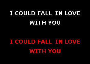 I COULD FALL IN LOVE
WITH YOU

I COULD FALL IN LOVE
WITH YOU