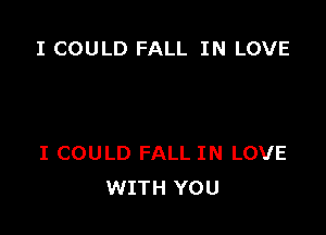 I COULD FALL IN LOVE

I COULD FALL IN LOVE
WITH YOU