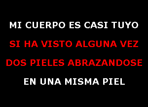 MI CUERPO ES CASI TUYO
SI HA VISTO ALGUNA VEZ
DOS PIELES ABRAZANDOSE
EN UNA MISMA PIEL