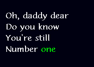 Oh, daddy dear
Do you know

You're still
Number one
