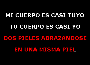 MI CUERPO ES CASI TUYO
TU CUERPO ES CASI Y0
DOS PIELES ABRAZANDOSE
EN UNA MISMA PIEL