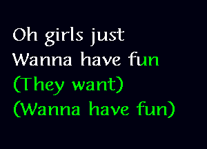 Oh girls just
Wanna have fun

(They want)
(Wanna have fun)