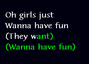 Oh girls just
Wanna have fun

(They want)
(Wanna have fun)