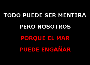 TODO PUEDE SER MENTIRA
PERO NOSOTROS
PORQUE EL MAR
PUEDEENGANAR