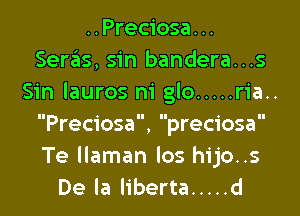 ..Prec1'osa. ..
Seras, sin bandera...s
Sin Iauros m' glo ..... ria..

Preciosa preciosa
Te llaman los hijo..s
De la liberta ..... d