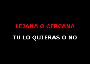 LEJANA O CERCANA

TU LO QUIERAS 0 N0