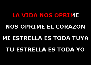 LA VIDA NOS OPRIME
NOS OPRIME EL CORAZON
MI ESTRELLA ES TODA TUYA
TU ESTRELLA ES TODA Y0