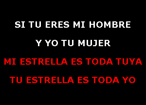 SI TU ERES MI HOMBRE
Y Y0 TU MUJER
MI ESTRELLA ES TODA TUYA
TU ESTRELLA ES TODA Y0