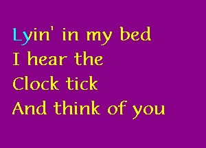 Lyin' in my bed
I hear the

Clock tick
And think of you