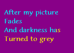 After my picture
Fades

And darkness has
Turned to grey