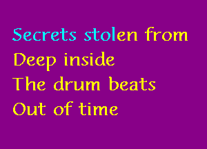 Secrets stolen from
Deep inside

The drum beats
Out of time