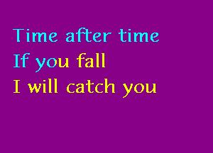 Time afl'er time
If you fall

I will catch you