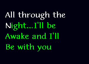 All through the
Night...I'll be

Awake and I'll
Be with you