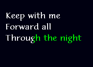 Keep with me
Forward all

Through the night