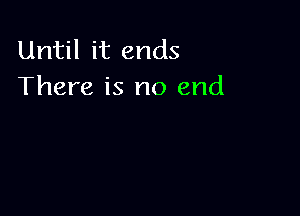 Until it ends
There is no end