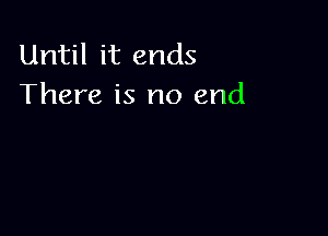 Until it ends
There is no end