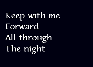 Keep with me
Forwa rd

All through
The night