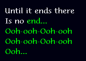 Until it ends there
Is no end...

Ooh-ooh-Ooh-ooh
Ooh-ooh-Ooh-ooh
Ooh...