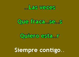 ..Las veces
Que fraca..se..s

Quiero esta. .r

Siempre contigo..