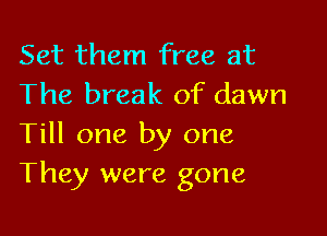 Set them free at
The break of dawn

Till one by one
They were gone