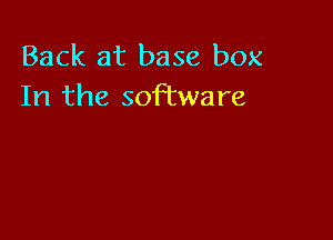 Back at base box
In the software