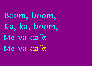 Boom, boom,
Ka, ka, boom,

Me va cafe
Me va cafe