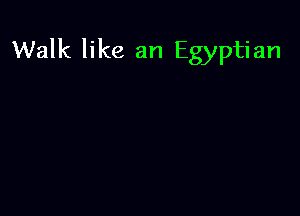 Walk like an Egyptian