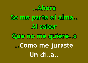 ..Ahora
Se me parte el alma..
Al saber

Que no me quiere..s

..Como me juraste
Un di..a..