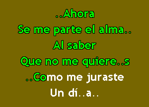 ..Ahora
Se me parte el alma..
Al saber

Que no me quiere..s

..Como me juraste
Un di..a..