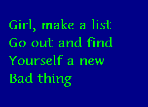 Girl, make a list
Go out and find

Yourself a new
Bad thing