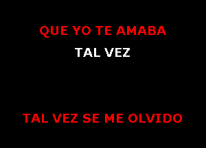 QUE Y0 TE AMABA
TAL VEZ

TAL VEZ SE ME OLVIDO