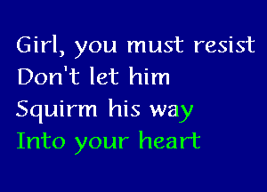 Girl, you must resist
Don't let him

Squirm his way
Into your heart