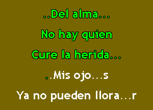 ..Del alma...

No hay quien

Cure la herida..
..M1's ojo...s

Ya no pueden llora...r