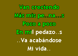 Van creciendo
Mas mis pe..na...s
Poco a poco

En mil pedazo..s
..Va acabaimdose
Mi vida..