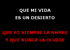 QUE MI VIDA
ES UN DESIERTO

QUE Y0 SIEMPRE LA AMARE
Y QUE NUNCA LA OLVIDE