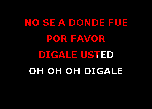 NO SE A DONDE FUE
POR FAVOR

DIGALE USTED
0H 0H 0H DIGALE