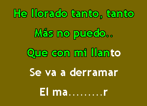 He llorado tanto, tanto

Mas no puedo..

Que con mi llanto
Se va a derramar

El ma ......... r