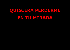 QUISIERA PERDERME
EN TU MIRADA