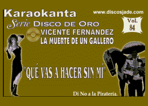 Karaokanta mkmmm

Vol.
(93071 DISCO DE 0R0
Q. QEgQVICENTE FERNANDEZ tad

f? Q? Q lh MUERFE DE UN GALIERO W
K
31? I

(
(1th mm HI'Q i 341

omomrmeF- , l a