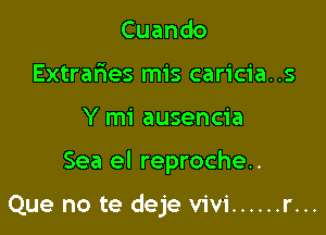 Cuando
Extraries mis caricia..s
Y mi ausencia

Sea el reproche..

Que no te deje Vivi ...... r...