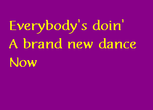 Everybody's doin'
A brand new dance

Now