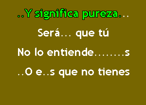 ..Ysignifica pureza...

Sera... que to
No lo entiende ........ s

..0 e..s que no tienes