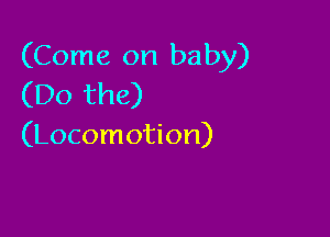 (Come on baby)
(Do the)

(Locomotion)