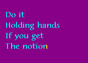 Do it
Holding hands

If you get
The notion