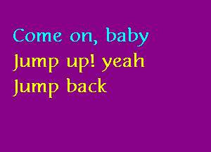 Come on, baby
Jump up! yeah

Jump back